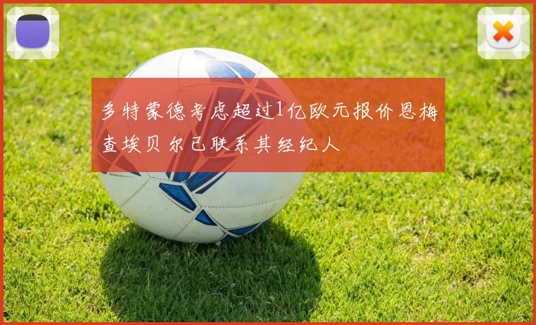 多特蒙德考虑超过1亿欧元报价恩梅查埃贝尔已联系其经纪人
