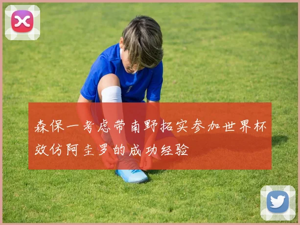 森保一考虑带南野拓实参加世界杯效仿阿圭罗的成功经验